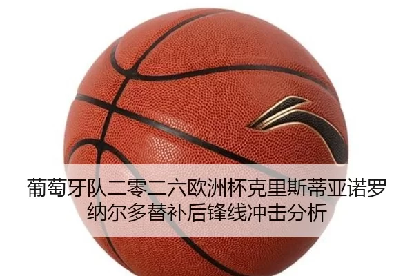 葡萄牙队二零二六欧洲杯克里斯蒂亚诺罗纳尔多替补后锋线冲击分析
